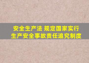 安全生产法 规定国家实行生产安全事故责任追究制度